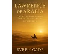 Lawrence of Arabia: The Man Who Bridged Two Worlds and Lost Himself Between Them