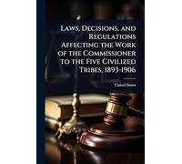 Laws, Decisions, and Regulations Affecting the Work of the Commissioner to the Five Civilized Tribes, 1893-1906