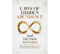 Laws of Hidden Abundance and the Path to Wealth: Apply Universal Principles to Create Lasting Prosperity and Purpose