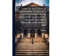 Laws of the State of Mississippi, Passed at a Called Session of the Mississippi Legislature, Held in Columbus, February and March, 1865
