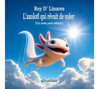 L'axolotl qui rêvait de voler - Un conte pour enfants: C'est bien plus qu'une histoire pour enfants ; c'est une puissante leçon d'estime de soi et de résilience.