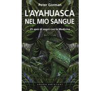 L' ayahuasca nel mio sangue. 25 anni di sogni con la medicina