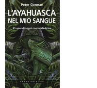 L' ayahuasca nel mio sangue. 25 anni di sogni con la medicina