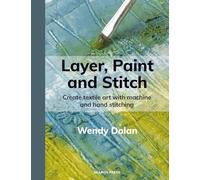 Layer, Paint and Stitch : Create textile art with machine and hand stitching