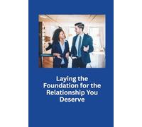 Laying the Foundation for the Relationship You Deserve: Heal From the Past, Rediscover Yourself, and Create the Love You’ve Always Wanted