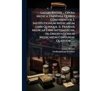 Lazari Riverii ... Opera Medica Universa Quibus Continentur, I. Institutionum Medicarum Libri Quinque. Ii. Praxeos Medicae Libri Septemdecim. Iii. Observationum Medicarum Centuriae Quatuor ......