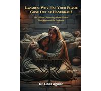 Lazarus, Why Has Your Flame Gone Out at Hanukkah?: The Hidden Chronology of the Miracle That Sentenced the Darkness