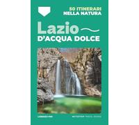 Lazio d'acqua dolce: 50 itinerari alla scoperta di cascate, limpidi torrenti e laghi balneabili