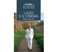 Lazio e il cinema. Storie, luoghi e star. Le guide ai sapori e ai piaceri