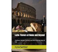 Lazio: Flavors of Rome and Beyond: Traditions, Recipes, Festivals, and Wine from the Heart of Italy