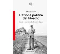 L' azione politica del filosofo. La vita e il pensiero di Alexandre Kojève