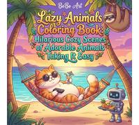 Lazy animals doing things the easy way in funny cozy scenes: Lazy Animals Coloring Book: Hilarious Cozy Scenes of Adorable Animals Taking It Easy