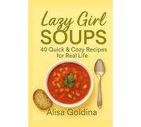 Lazy Girl Soups: 40 Quick & Cozy Recipes for Real Life