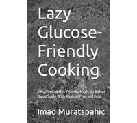 Lazy Glucose-Friendly Cooking: Easy, Prediabetes-Friendly Meals for Better Blood Sugar With Minimal Prep and Fuss