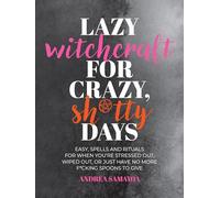 Lazy Witchcraft for Crazy, Sh*tty Days: Easy Spells and Rituals for When You’re Stressed Out, Wiped Out, or Just Have No More Spoons to Give