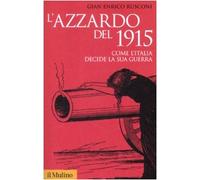 L' azzardo del 1915. Come l'Italia decide la sua guerra