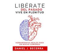 Lberate del Pasado Vive en Plenitud: Herramientas Reales para un Nuevo Comienzo