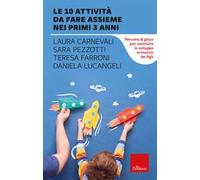 Le 10 attività da fare assieme nei primi 3 anni. Percorsi di gioco per costruire lo sviluppo armonico dei figli