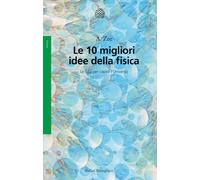 Le 10 migliori idee della fisica. Le basi per capire l'Universo -