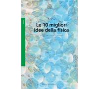 Le 10 migliori idee della fisica. Le basi per capire l'Universo