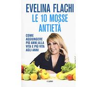Le 10 mosse antietà. Come aggiungere più anni alla vita e più vita agli anni