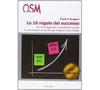 Le 10 regole del successo. Vivi da protagonista, rivoluziona le tue idee e...