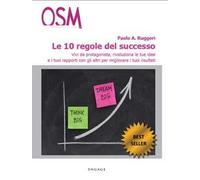 Le 10 regole del successo. Vivi da protagonista, rivoluziona le tue idee e i tuoi rapporti con gli altri per migliorare i tuoi risultati