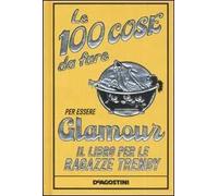 Le 100 cose da fare per essere glamour. Il libro per le ragazze trendy. Ediz. illustrata