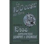 Le 100 cose da fare per essere un eroe – Sopravvivere sempre e ovunque – Ediz. illustrata