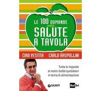Le 100 domande sulla salute a tavola. Tutte le risposte ai nostri dubbi quotidiani in tema di alimentazione