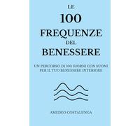 Le 100 frequenze del benessere: Un percorso di 100 giorni con suoni per il tuo benessere interiore
