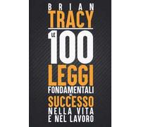 Le 100 leggi fondamentali del successo nella vita e nel lavoro