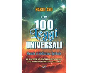 Le 100 Leggi Universali: Le Risposte dei Maestri Dimensionali Alle principali domande della Vita