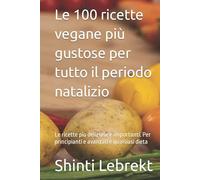 Le 100 ricette vegane più gustose per tutto il periodo natalizio: Le ricette più deliziose e importanti. Per principianti e avanzati e qualsiasi dieta