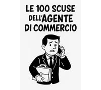 Le 100 Scuse dell’Agente di Commercio: Manuale di sopravvivenza quotidiana