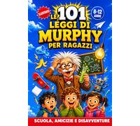 Le 101 Leggi di Murphy per Ragazzi: Scuola, Amicizie e Disavventure Illustrate e Divertenti per Scoprire il Lato Positivo degli Imprevisti, Credere in Sé e Trasformare i Problemi in Punti di Forza!