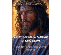 LE 24 ORE DELLA PASSIONE DI GESU' CRISTO CON ATTI E GIRI NELLA DIVINA VOLONTA'