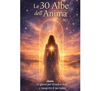 Le 30 albe dell'anima. 30 giorni per ricredere in te e riscoprire il tuo valore