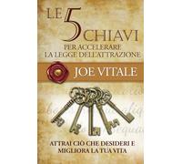 Le 5 chiavi per accelerare la legge dell'attrazione: Migliora la tua vita e attrai ciò che desideri