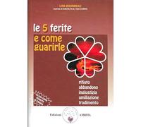 Le 5 ferite e come guarirle. Rifiuto, abbandono, ingiustizia, umiliazione, tradimento (Vol. 1)