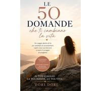Le 50 domande che ti cambiano la vita: Un viaggio dentro di te per smettere di accontentarti, capire cosa vuoi davvero e avere il coraggio di sceglierti