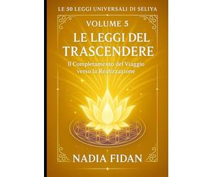 Le 50 Leggi Universali di Seliya: Volume 5: Le Leggi del Trascendere - Il Completamento del Viaggio verso la Realizzazione