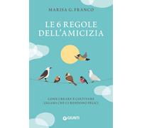 Le 6 regole dell'amicizia. Come creare e coltivare legami che ci rendono felici