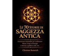 LE 70 STORIE DI SAGGEZZA ANTICA: Conoscenze Tramandate per Trasformare Mente, Corpo ed Energia e Ritrovare Equilibrio nella Vita - introspezione e ... mente corpo spirito. energia vitale , chakra