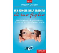 Le 8 idiozie sulla crescita di tuo figlio. Svelati i falsi miti che ti impediscono di essere un genitore efficace e sereno. Ediz. ampliata