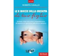 Le 8 idiozie sulla crescita di tuo figlio. Svelati i falsi miti che ti impediscono di essere un genitore efficace e sereno. Ediz. ampliata