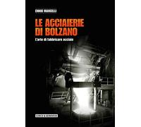 Le acciaierie di Bolzano. L'arte di fabbricare acciaio