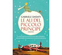 Le ali del Piccolo Principe. La vera storia di Antoine de Saint-Exupéry, che pre