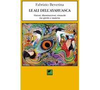 Le ali dell'ayahuasca. Visioni, illuminazioni, rinascite tra spirito e mat...