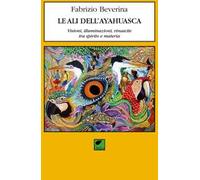 Le ali dell'ayahuasca. Visioni, illuminazioni, rinascite tra spirito e materia